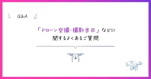 ドローン空撮・撮影当日などに関するよくあるご質問