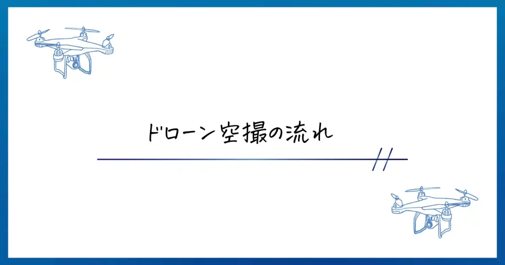 ドローンってどんな流れで飛ばすの？空撮の流れを解説します。